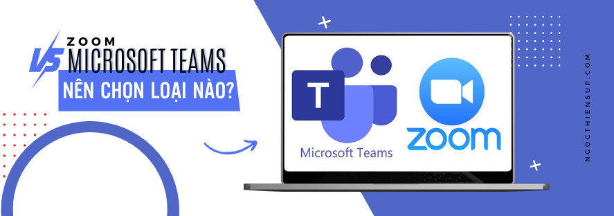 zoom vs microsoft teams nên chọn loại nào