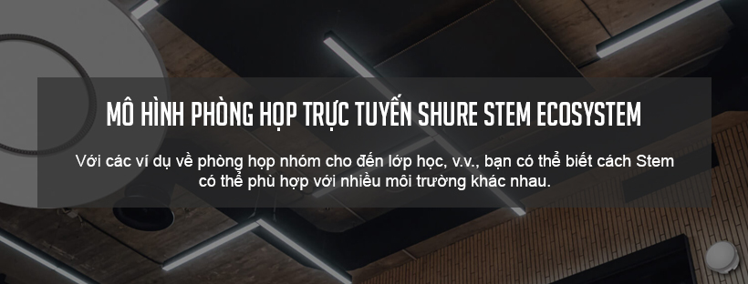 Mô hình phòng họp trực tuyến Shure Stem Ecosystem